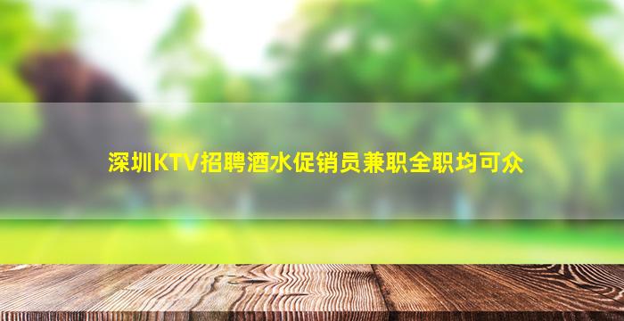 深圳KTV招聘酒水促销员兼职全职均可众